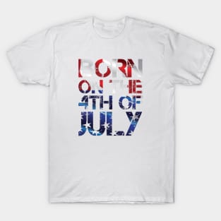 Born on the 4th of July - Independence Day Birthday! T-Shirt